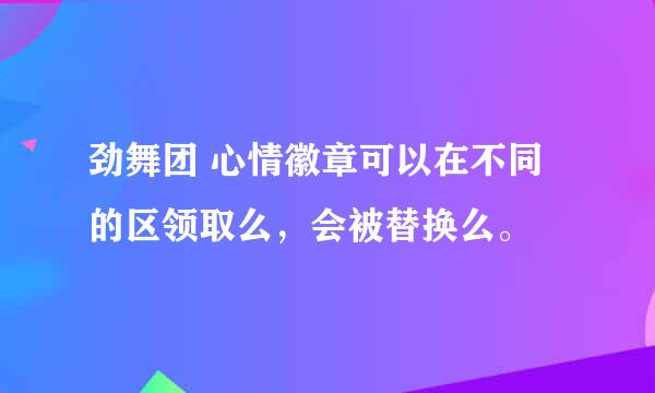 劲舞团 心情徽章可以在不同的区领取么，会被替换么。