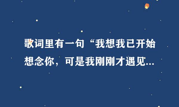 歌词里有一句“我想我已开始想念你，可是我刚刚才遇见了你”，求歌名