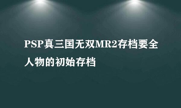 PSP真三国无双MR2存档要全人物的初始存档