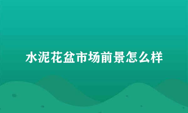 水泥花盆市场前景怎么样