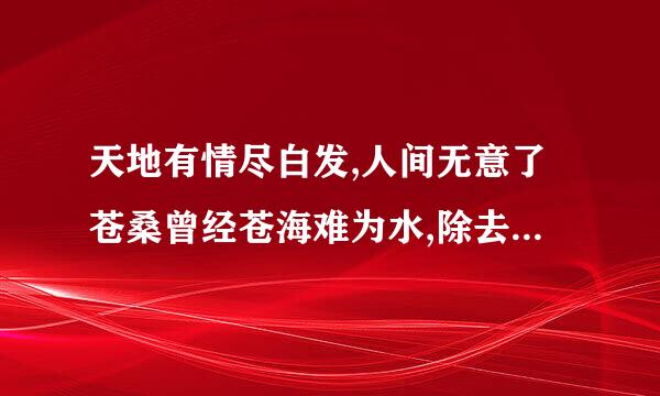 天地有情尽白发,人间无意了苍桑曾经苍海难为水,除去巫山不是云.什么意思