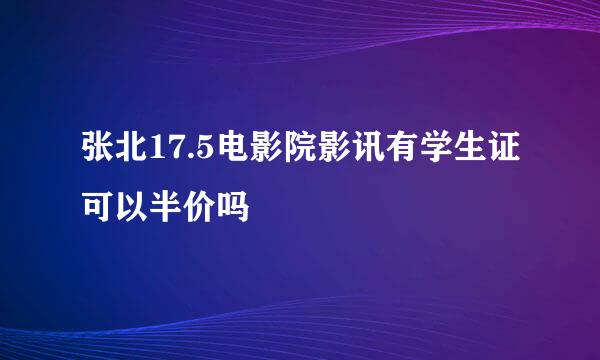 张北17.5电影院影讯有学生证可以半价吗