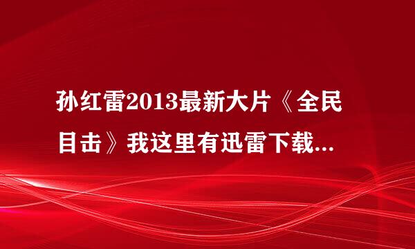 孙红雷2013最新大片《全民目击》我这里有迅雷下载地址了。