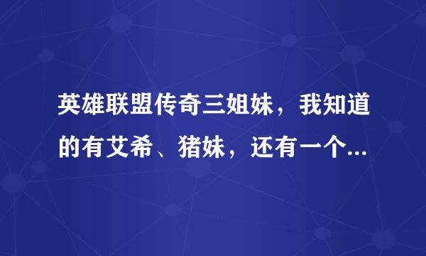 英雄联盟传奇三姐妹，我知道的有艾希、猪妹，还有一个是谁啊？