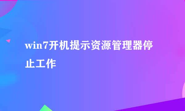 win7开机提示资源管理器停止工作