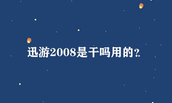 迅游2008是干吗用的？