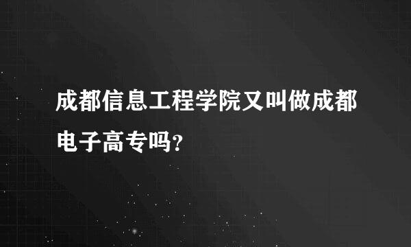 成都信息工程学院又叫做成都电子高专吗？