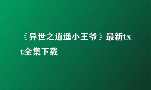 《异世之逍遥小王爷》最新txt全集下载