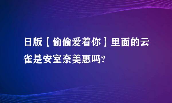 日版【偷偷爱着你】里面的云雀是安室奈美惠吗?