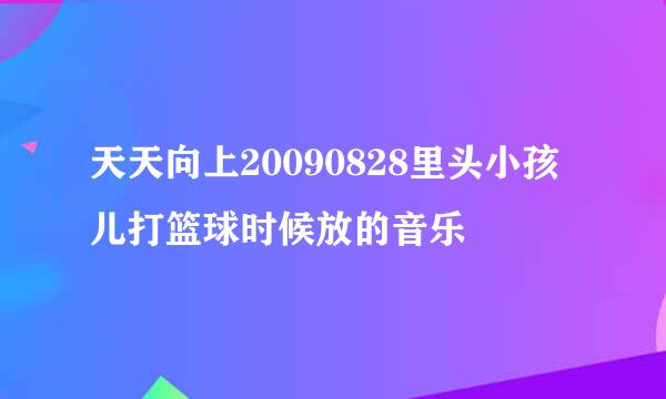 天天向上20090828里头小孩儿打篮球时候放的音乐