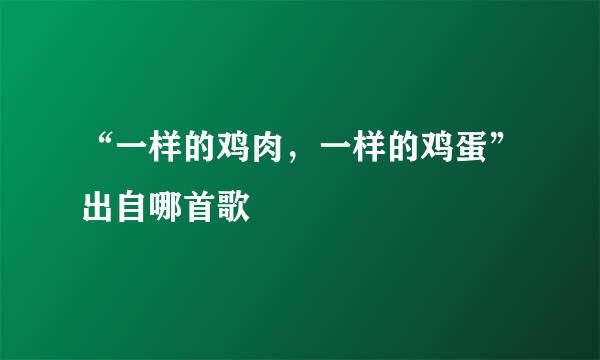 “一样的鸡肉，一样的鸡蛋”出自哪首歌