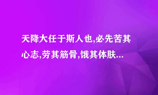 天降大任于斯人也,必先苦其心志,劳其筋骨,饿其体肤,空乏其身，全文是什么 ，出自哪里啊？