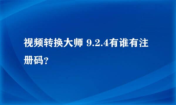 视频转换大师 9.2.4有谁有注册码？