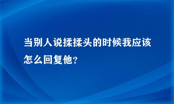 当别人说揉揉头的时候我应该怎么回复他？