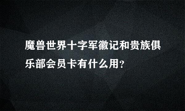 魔兽世界十字军徽记和贵族俱乐部会员卡有什么用？