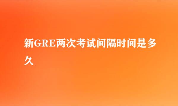 新GRE两次考试间隔时间是多久