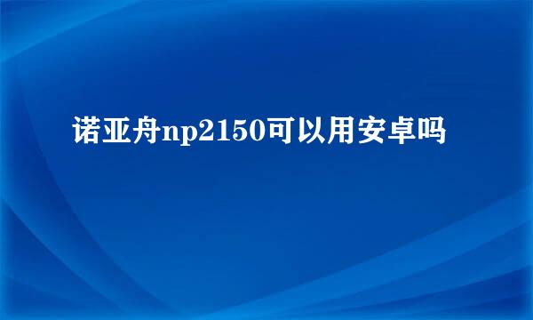 诺亚舟np2150可以用安卓吗