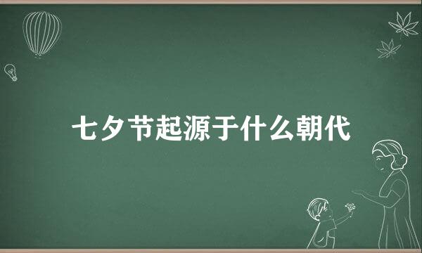 七夕节起源于什么朝代