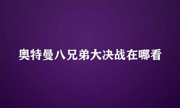 奥特曼八兄弟大决战在哪看