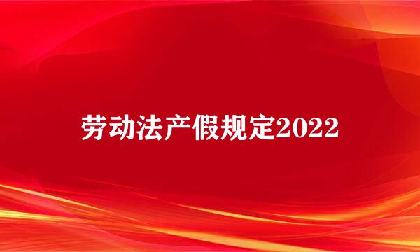 劳动法产假规定2022