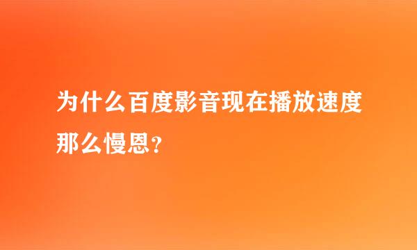 为什么百度影音现在播放速度那么慢恩？