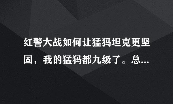 红警大战如何让猛犸坦克更坚固，我的猛犸都九级了。总觉得比别人的猛犸没有那么能打，为什么有的猛犸需