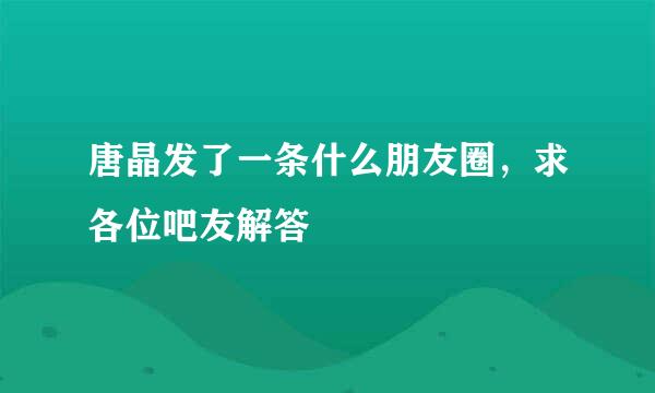 唐晶发了一条什么朋友圈，求各位吧友解答