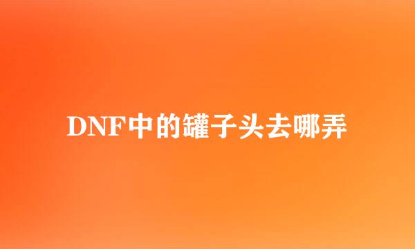 DNF中的罐子头去哪弄