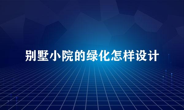 别墅小院的绿化怎样设计