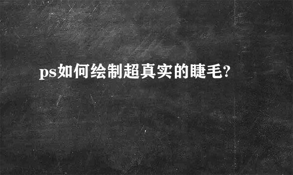 ps如何绘制超真实的睫毛?