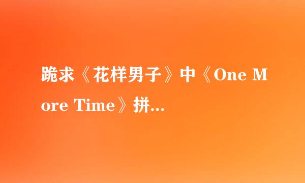 跪求《花样男子》中《One More Time》拼音歌词和中文歌词