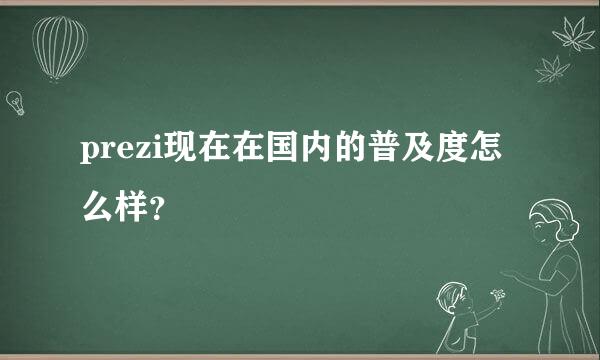 prezi现在在国内的普及度怎么样？