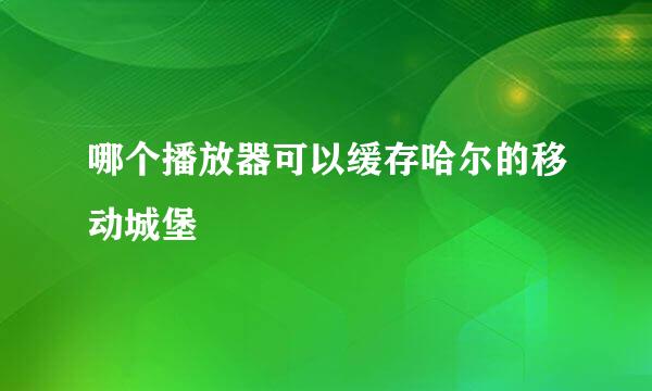 哪个播放器可以缓存哈尔的移动城堡