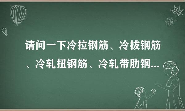 请问一下冷拉钢筋、冷拔钢筋、冷轧扭钢筋、冷轧带肋钢筋的区别在哪？谢谢！