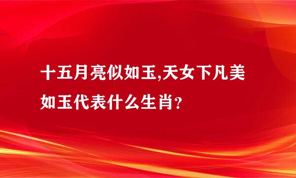 十五月亮似如玉,天女下凡美如玉代表什么生肖？