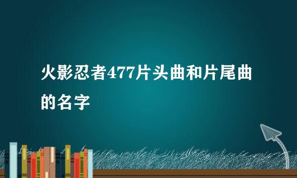 火影忍者477片头曲和片尾曲的名字