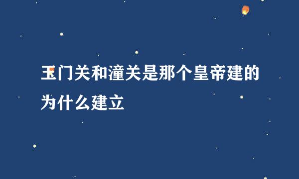 玉门关和潼关是那个皇帝建的为什么建立