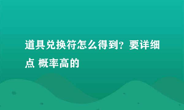 道具兑换符怎么得到？要详细点 概率高的