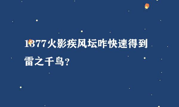 1377火影疾风坛咋快速得到雷之千鸟？