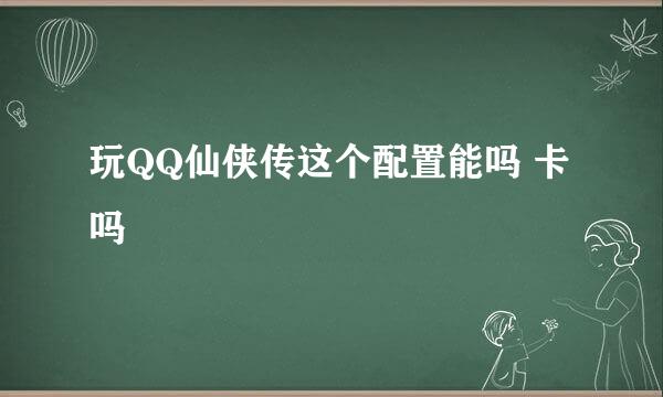 玩QQ仙侠传这个配置能吗 卡吗