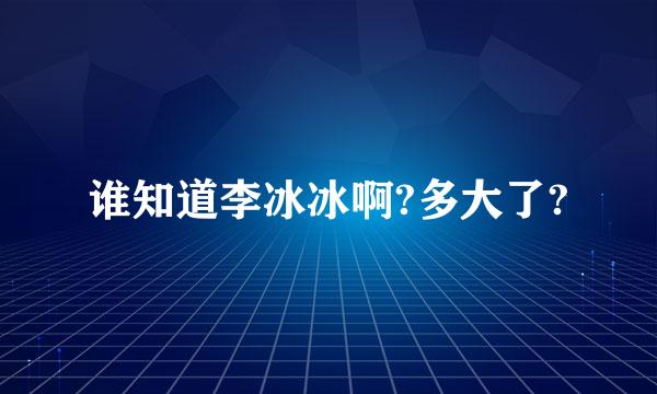 谁知道李冰冰啊?多大了?