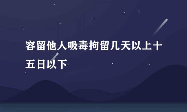 容留他人吸毒拘留几天以上十五日以下