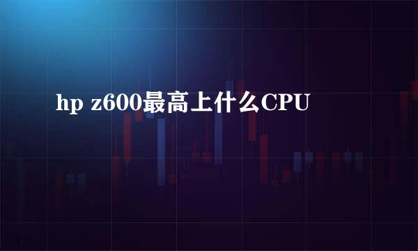 hp z600最高上什么CPU