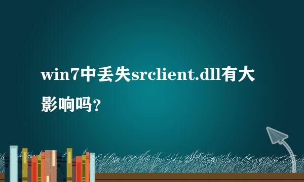 win7中丢失srclient.dll有大影响吗？