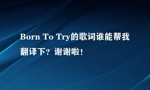 Born To Try的歌词谁能帮我翻译下？谢谢啦！