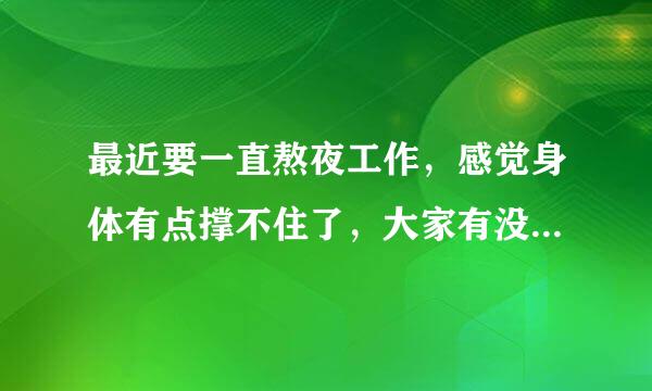 最近要一直熬夜工作，感觉身体有点撑不住了，大家有没有什么解救的办法或者求推荐一款能持续喝的，