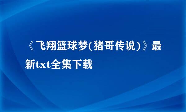 《飞翔篮球梦(猪哥传说)》最新txt全集下载