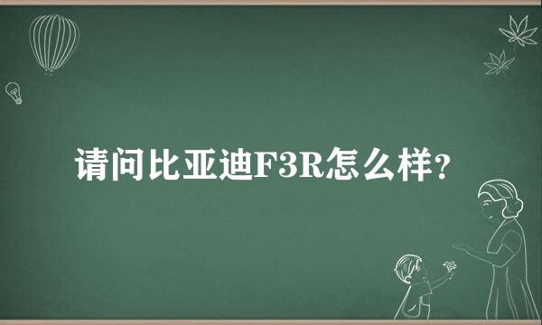 请问比亚迪F3R怎么样？