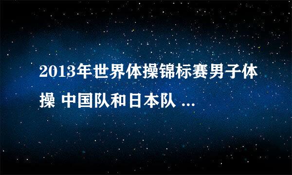 2013年世界体操锦标赛男子体操 中国队和日本队 分别有谁参加