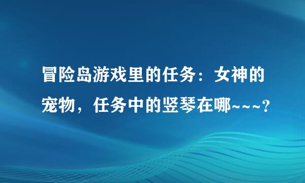 冒险岛游戏里的任务：女神的宠物，任务中的竖琴在哪~~~？